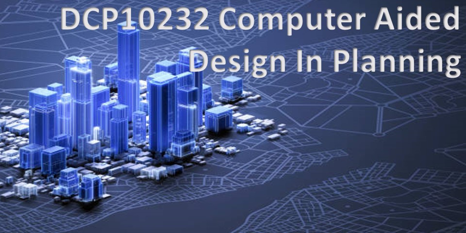 DCP10232: COMPUTER AIDED DESIGN IN PLANNING